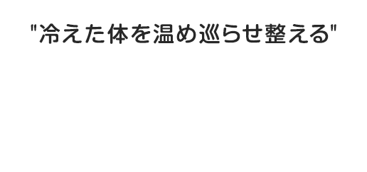 冷えた体を温め巡らせ整える