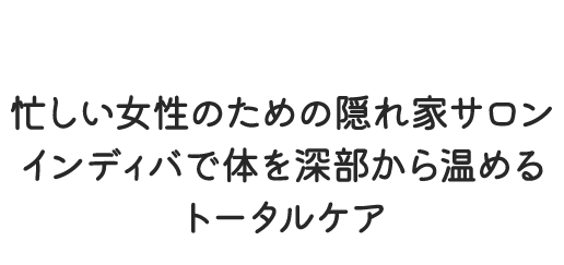 忙しい女性のための隠れ家サロン インディバで体を深部から温めるトータルケア